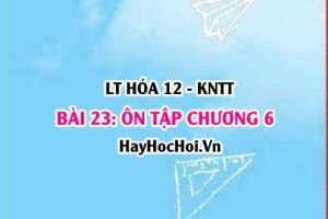 Ôn tập chương 6: Đại cương về Kim loại? Hóa 12 bài 23 KNTT (Kết nối tri thức)